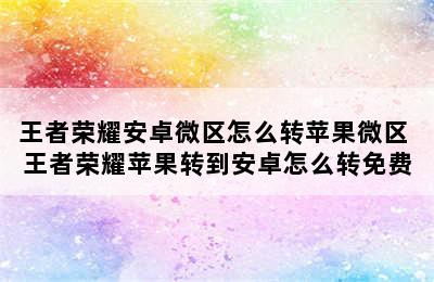 王者荣耀安卓微区怎么转苹果微区 王者荣耀苹果转到安卓怎么转免费